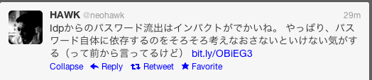 neohawk-on-Y-leakage Idpからのパスワード流出はインパクトがでかいね。 やっぱり、パスワード自体に依存するのをそろそろ考えなおさないといけない気がする(って前から言ってるけど) http://bit.ly/OBiEG3