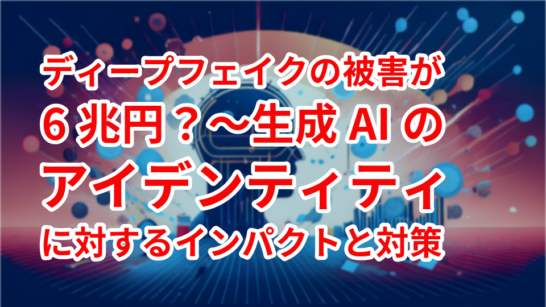 Deepfake Damage Reaching ¥6 trillion? The Impact of Generative AI on Identity and Countermeasures