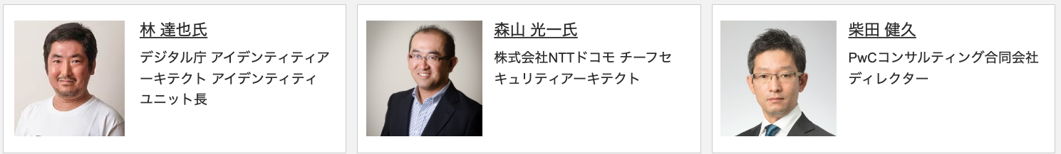 林 達也氏
デジタル庁 アイデンティティアーキテクト アイデンティティユニット長
森山 光一氏
株式会社NTTドコモ チーフセキュリティアーキテクト
柴田 健久
PwCコンサルティング合同会社 ディレクター