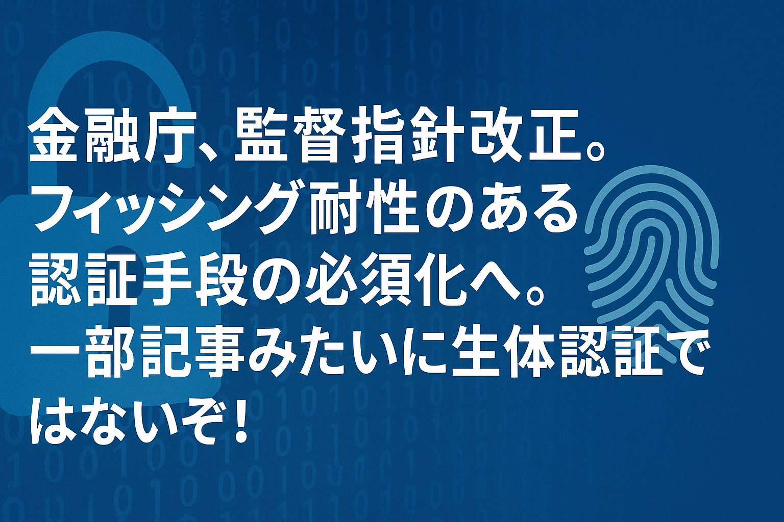 金融庁、監督指針改正。フィッシング耐性のある認証手段の必須化へ。一部記事みたいに生体認証ではないぞ！