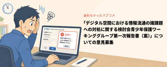 日本政府のe-govのサイトにパブコメを提出しようとしたらエラーで提出できなくて困っている男性の漫画的画像。タイトルは送れなかったパブコメ：「デジタル空間における情報流通の諸課題への対処に関する検討会青少年保護ワーキンググループ第一次報告書（案）」についての意見募集